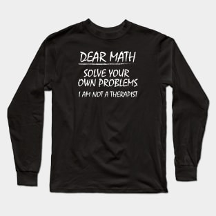 Dear Math, Solve Your Own Problems! Long Sleeve T-Shirt